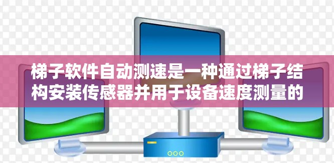 梯子软件自动测速是一种通过梯子结构安装传感器并用于设备速度测量的工具,适用于工业自动化、电子设备维护和精密仪器的测速需求。以下是详细的使用指南和信息 梯子软件自动测速是一种通过梯子结构安装传感器并用于设备速度测量的工具,适用于工业自动化、电子设备维护和精密仪器的测速需求。以下是详细的使用指南和信息