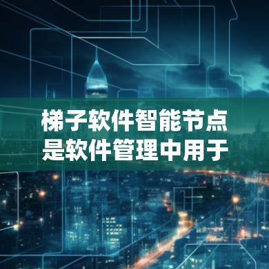 梯子软件智能节点是软件管理中用于自动优化和管理软件配置的系统，结合了梯子软件的直观性和软件状态管理功能，与智能节点的自动化优化相结合。以下是对其的重要性和应用的详细分析