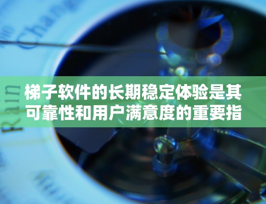 梯子软件的长期稳定体验是其可靠性和用户满意度的重要指标。以下是影响梯子软件稳定性的关键因素及其分析