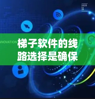 梯子软件的线路选择是确保软件稳定运行的关键步骤。以下是一个系统化的推荐指南，涵盖软件的各个部分和如何正确连接它们
