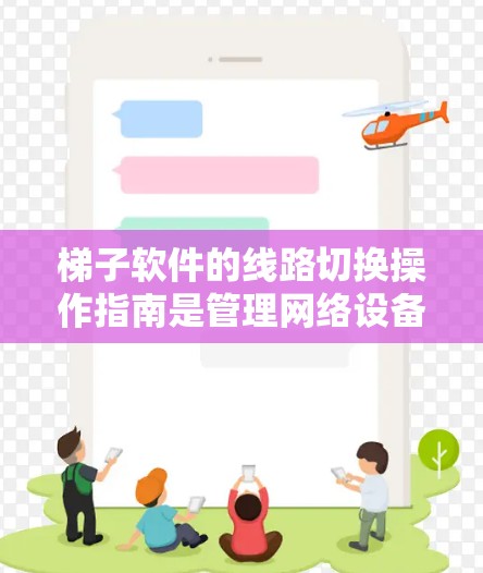梯子软件的线路切换操作指南是管理网络设备连接的重要步骤。以下是详细的步骤和注意事项，帮助您顺利进行网络设备之间的连接切换