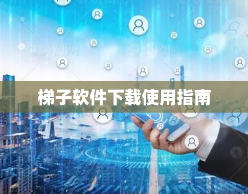 梯子软件下载使用指南