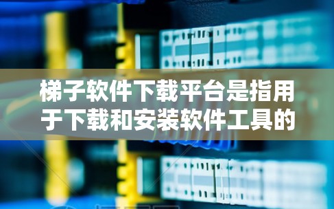 梯子软件下载平台是指用于下载和安装软件工具的平台。以下是一些常见的梯子软件下载平台及其特点