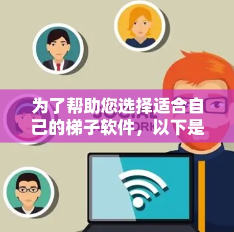 为了帮助您选择适合自己的梯子软件，以下是一些详细的步骤和建议
