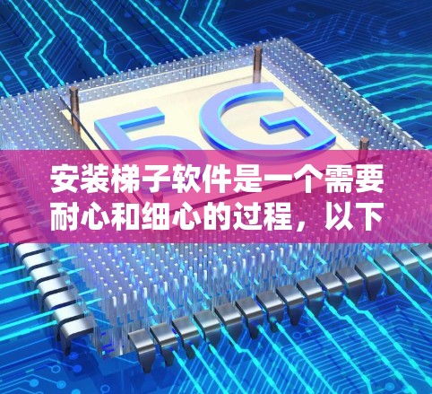 安装梯子软件是一个需要耐心和细心的过程,以下是逐步的安装指南 安装梯子软件是一个需要耐心和细心的过程,以下是逐步的安装指南