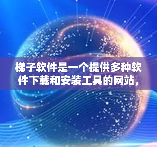 梯子软件是一个提供多种软件下载和安装工具的网站，主要用于滑梯相关的操作。以下是一个通用的梯子软件安装教程，适用于各种类型的梯子软件