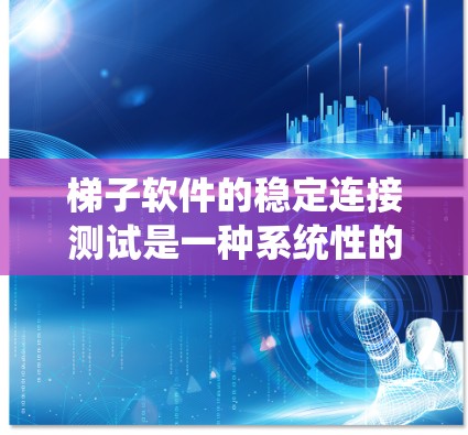 梯子软件的稳定连接测试是一种系统性的过程，旨在确保软件在连接到服务器或设备时的稳定性。以下是详细的步骤指南