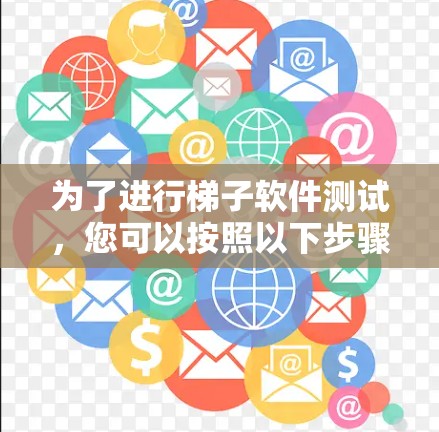 为了进行梯子软件测试,您可以按照以下步骤进行 为了进行梯子软件测试,您可以按照以下步骤进行