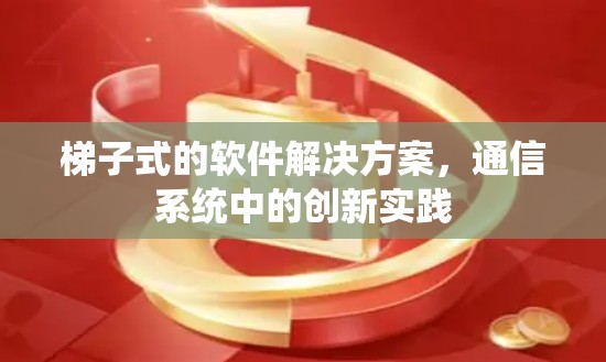 梯子式的软件解决方案,通信系统中的创新实践 梯子式的软件解决方案,通信系统中的创新实践