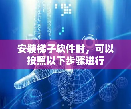 安装梯子软件时，可以按照以下步骤进行