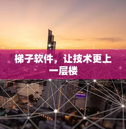 梯子软件,让技术更上一层楼 梯子软件,让技术更上一层楼