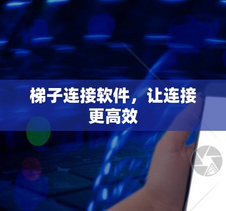 梯子连接软件,让连接更高效 梯子连接软件,让连接更高效