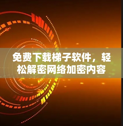免费下载梯子软件，轻松解密网络加密内容