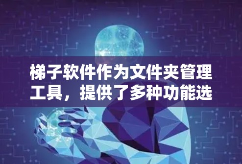 梯子软件作为文件夹管理工具,提供了多种功能选项,适用于需要管理文件夹的用户。以下是对其进行全面评价的总结 梯子软件作为文件夹管理工具,提供了多种功能选项,适用于需要管理文件夹的用户。以下是对其进行全面评价的总结