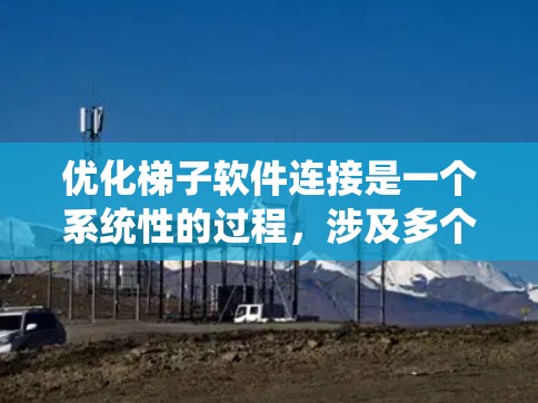优化梯子软件连接是一个系统性的过程,涉及多个方面,每个部分都需要仔细考虑和实施。以下是一个结构化的优化步骤指南,帮助您系统地优化梯子软件连接 优化梯子软件连接是一个系统性的过程,涉及多个方面,每个部分都需要仔细考虑和实施。以下是一个结构化的优化步骤指南,帮助您系统地优化梯子软件连接