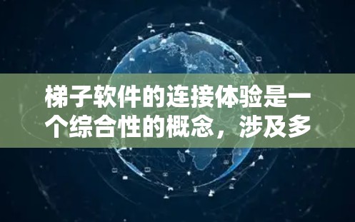 梯子软件的连接体验是一个综合性的概念，涉及多个因素共同作用。以下是对其连接体验的详细分析