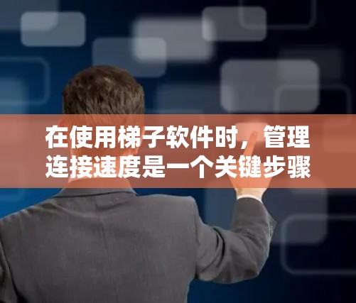 在使用梯子软件时,管理连接速度是一个关键步骤,可以帮助优化网络性能。以下是详细的步骤指南 在使用梯子软件时,管理连接速度是一个关键步骤,可以帮助优化网络性能。以下是详细的步骤指南
