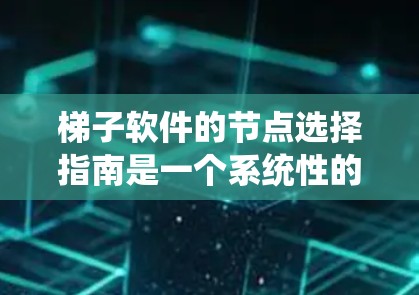 梯子软件的节点选择指南是一个系统性的过程,旨在在满足特定需求和系统要求的前提下,合理配置节点以优化性能和架构。以下是对这一指南的详细总结 梯子软件的节点选择指南是一个系统性的过程,旨在在满足特定需求和系统要求的前提下,合理配置节点以优化性能和架构。以下是对这一指南的详细总结
