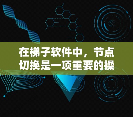 在梯子软件中，节点切换是一项重要的操作，旨在管理项目中的独立任务或模块。以下是关于节点切换的详细指南