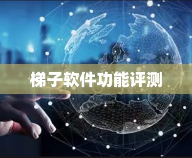 梯子软件功能评测 梯子软件功能评测