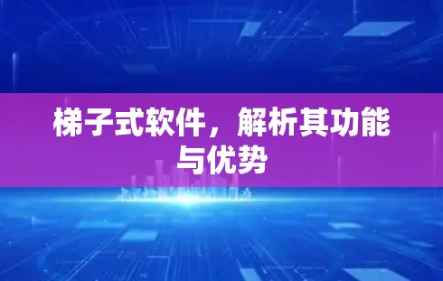 梯子式软件,解析其功能与优势 梯子式软件,解析其功能与优势