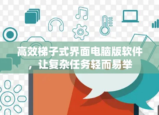 高效梯子式界面电脑版软件,让复杂任务轻而易举 高效梯子式界面电脑版软件,让复杂任务轻而易举