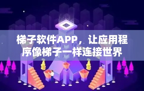 梯子软件APP,让应用程序像梯子一样连接世界 梯子软件APP,让应用程序像梯子一样连接世界