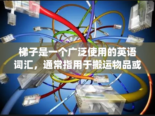 梯子是一个广泛使用的英语词汇，通常指用于搬运物品或作为 Climbing工具的长条形结构。具体含义可能因语境而异