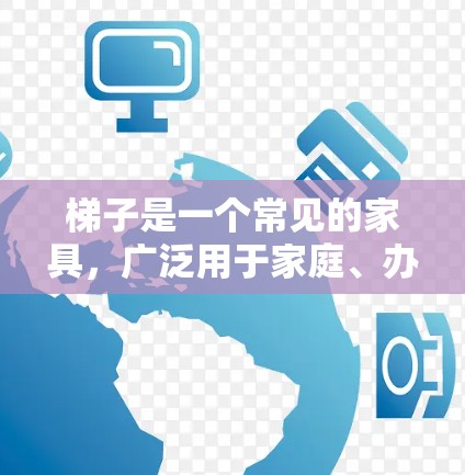 梯子是一个常见的家具，广泛用于家庭、办公室和户外活动。免费的梯子通常是指基本功能的梯子，不包括额外的维护或配置成本。以下是一些常见类型的梯子及其特点