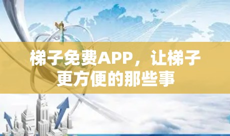 梯子免费APP，让梯子更方便的那些事
