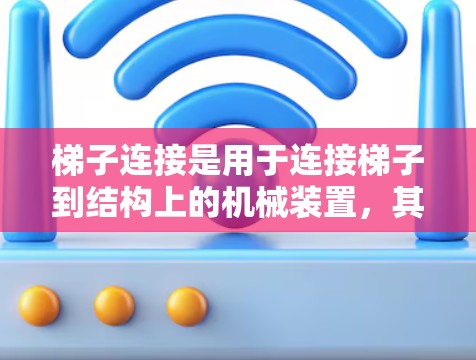 梯子连接是用于连接梯子到结构上的机械装置,其设计和使用需要综合考虑多个因素,包括材料选择、安装方式、安全注意事项和工业应用案例等。以下是对梯子连接的详细分析 梯子连接是用于连接梯子到结构上的机械装置,其设计和使用需要综合考虑多个因素,包括材料选择、安装方式、安全注意事项和工业应用案例等。以下是对梯子连接的详细分析