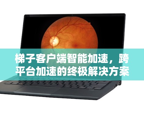 梯子客户端智能加速,跨平台加速的终极解决方案 梯子客户端智能加速,跨平台加速的终极解决方案