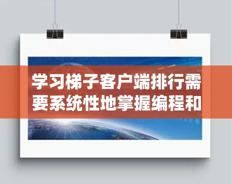 学习梯子客户端排行需要系统性地掌握编程和移动端开发的知识。以下是一个详细的学习步骤 学习梯子客户端排行需要系统性地掌握编程和移动端开发的知识。以下是一个详细的学习步骤