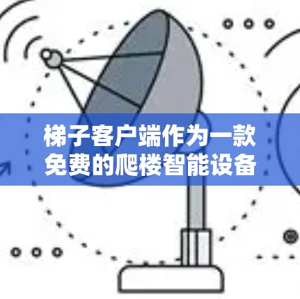 梯子客户端作为一款免费的爬楼智能设备,提供多种便捷功能,帮助用户安全、高效地使用梯子。以下是其详细介绍 梯子客户端作为一款免费的爬楼智能设备,提供多种便捷功能,帮助用户安全、高效地使用梯子。以下是其详细介绍