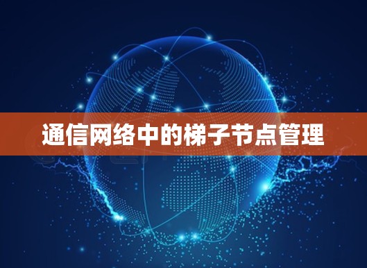 通信网络中的梯子节点管理 通信网络中的梯子节点管理