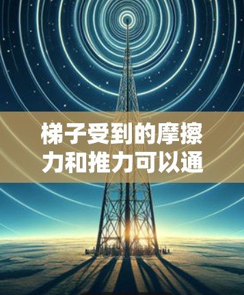梯子受到的摩擦力和推力可以通过以下步骤分析