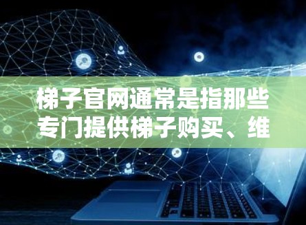 梯子官网通常是指那些专门提供梯子购买、维修和保养服务的网站。以下是一些常见的梯子官网和推荐网站,供您参考 梯子官网通常是指那些专门提供梯子购买、维修和保养服务的网站。以下是一些常见的梯子官网和推荐网站,供您参考