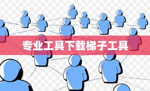 专业工具下载梯子工具 专业工具下载梯子工具