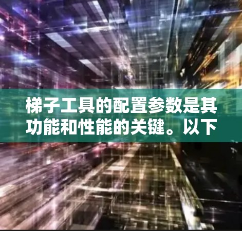 梯子工具的配置参数是其功能和性能的关键。以下是针对梯子工具的详细配置参数指南