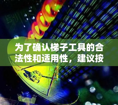 为了确认梯子工具的合法性和适用性，建议按照以下步骤操作