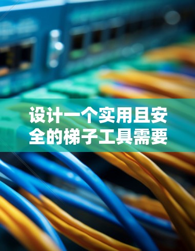 设计一个实用且安全的梯子工具需要考虑高度调节、多种连接方式、良好的稳定性、辅助功能以及可定制性。以下是设计一个梯子工具的详细步骤