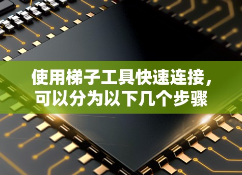 使用梯子工具快速连接,可以分为以下几个步骤 使用梯子工具快速连接,可以分为以下几个步骤