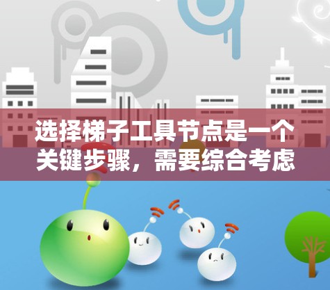 选择梯子工具节点是一个关键步骤,需要综合考虑数据库结构、数据管理需求以及实际操作。以下是一个清晰的指南 选择梯子工具节点是一个关键步骤,需要综合考虑数据库结构、数据管理需求以及实际操作。以下是一个清晰的指南