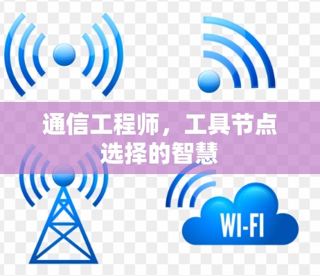 通信工程师,工具节点选择的智慧 通信工程师,工具节点选择的智慧
