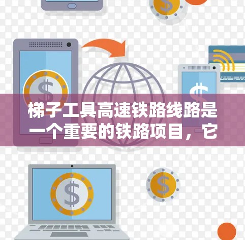 梯子工具高速铁路线路是一个重要的铁路项目,它旨在提高交通效率,促进区域经济发展和区域联系。以下是对这条线路的详细分析 梯子工具高速铁路线路是一个重要的铁路项目,它旨在提高交通效率,促进区域经济发展和区域联系。以下是对这条线路的详细分析