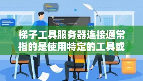 梯子工具服务器连接通常指的是使用特定的工具或方法来管理服务器之间的连接。梯子工具可能是用于连接服务器到网络的工具,比如防火墙、IP地址设置、端口配置等。以下是一些可能的步骤或方法来连接梯子工具服务器 梯子工具服务器连接通常指的是使用特定的工具或方法来管理服务器之间的连接。梯子工具可能是用于连接服务器到网络的工具,比如防火墙、IP地址设置、端口配置等。以下是一些可能的步骤或方法来连接梯子工具服务器