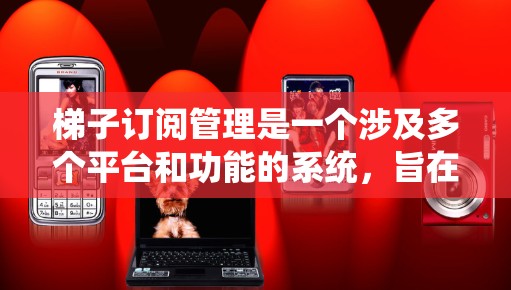 梯子订阅管理是一个涉及多个平台和功能的系统,旨在帮助用户订阅并管理梯子服务。以下是逐步的解决方案 梯子订阅管理是一个涉及多个平台和功能的系统,旨在帮助用户订阅并管理梯子服务。以下是逐步的解决方案