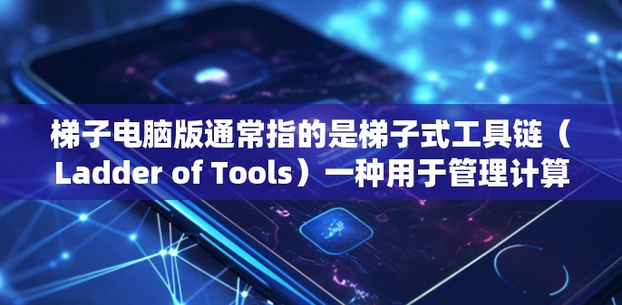 梯子电脑版通常指的是梯子式工具链（Ladder of Tools）一种用于管理计算机系统工具链的软件工具。这类工具链通过一个梯子式的结构，将各种工具和组件连接起来，便于管理和维护