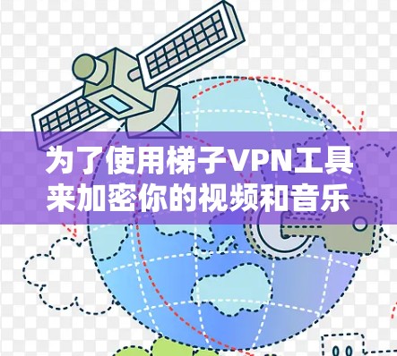 为了使用梯子VPN工具来加密你的视频和音乐，以下是一个清晰的步骤指南，帮助你轻松完成加密过程