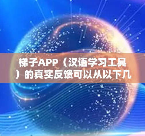 梯子APP(汉语学习工具)的真实反馈可以从以下几个方面进行收集和分析,以帮助改进和优化产品 梯子APP(汉语学习工具)的真实反馈可以从以下几个方面进行收集和分析,以帮助改进和优化产品